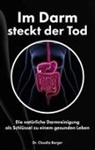 Claudia Berger, Claudia (Dr.) Berger, Dr. Claudia Berger, JoelNoah S.A., JoelNoa S A, JoelNoah S A - Im Darm steckt der Tod - Die natürliche Darmreinigung als Schlüssel zu einem gesunden Leben