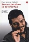 Paco Ignacio II Taibo - Senza perdere la tenerezza. Vita e morte di Ernesto Che Guevara