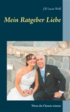 J R Lucas Wolf, J. R. Lucas Wolf, J.R. Lucas Wolf - Mein Ratgeber Liebe