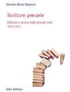 Daniele Maria Pegorari - Scritture precarie. Editoria e lavoro nella grande crisi 2003-2017