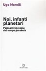 Ugo Morelli - Noi, infanti planetari. Psicoantropologia del tempo presente