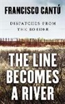 Francisco Cant, Francisco Cant·, Francisco Cantau, Francisco Cantu, Francisco Cantú - The Line Becomes a River