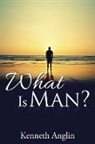 Kenneth Anglin - What Is Man?