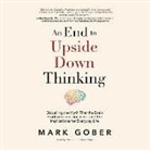 Mark Gober, Mark Gober - An End to Upside Down Thinking: Dispelling the Myth That the Brain Produces Consciousness, and the Implications for Everyday Life (Hörbuch)