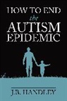 J B Handley, J. B. Handley, J.B. Handley - How to End the Autism Epidemic