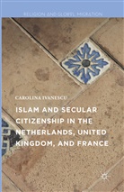 Carolina Ivanescu - Islam and Secular Citizenship in the Netherlands, United Kingdom, and France