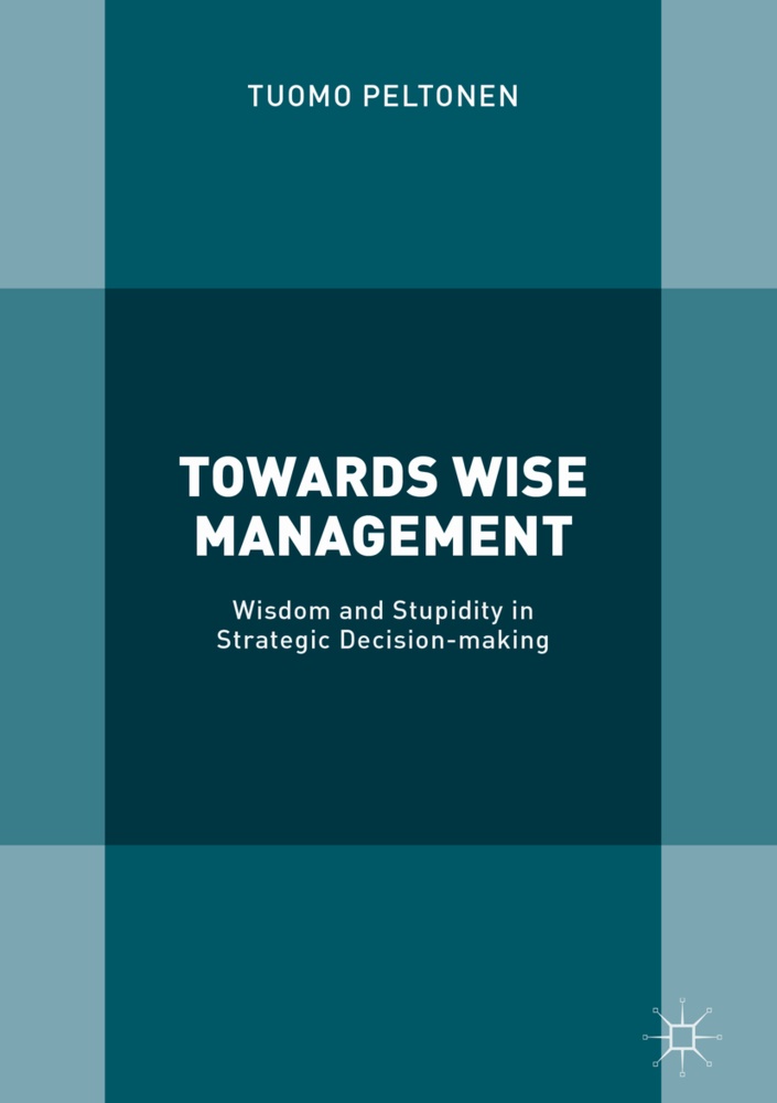 Tuomo Peltonen - Towards Wise Management - Wisdom and Stupidity in Strategic Decision-making
