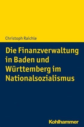 Wolfram Pyta, Christoph Raichle - Die Finanzverwaltung in Baden und Württemberg im Nationalsozialismus
