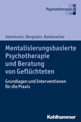Veronik Bergstein, Veronika Bergstein, Ljiljan Joksimovic, Ljiljana Joksimovic, Rademache, … - Mentalisierungsbasierte Psychotherapie und Beratung von Geflüchteten Grundlagen und Interventionen für die Praxis
