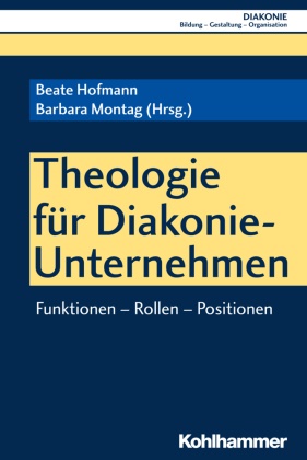 Jürgen Gohde, Hanns-Stephan Haas, Hanns-Stephan Haas u a, Klaus D. Hildemann, Beate Hofmann, … - Theologie für Diakonie-Unternehmen Funktionen - Rollen - Positionen