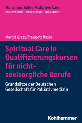 Margi Gratz, Margit Gratz, Traugott Roser, Gian Domenico Borasio, Monik Führer, … - Spiritual Care in Qualifizierungskursen für nicht-seelsorgliche Berufe Grundsätze der Deutschen Gesellschaft für Palliativmedizin