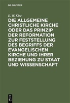 E. W. Klee - Die allgemeine christliche Kirche oder das Prinzip der Reformation zur Feststellung des Begriffs der Evangelischen Kirche und ihrer Beziehung zu Staat und Wissenschaft