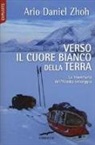 Ario Daniel Zhoh - Verso il cuore bianco della Terra. La traversata dell'Alaska selvaggia