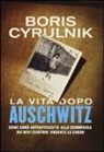 Boris Cyrulnik - La vita dopo Auschwitz. Come sono sopravvissuto alla scomparsa dei miei genitori dopo la Shoah