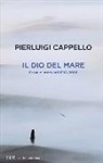 Pierluigi Cappello - Il Dio del mare. Prose e interventi (1998-2006)