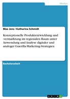 Ma Jens, Max Jens, Katharina Schmidt - Konzeptionelle Produktentwicklung und -vermarktung im regionalen Raum unter Anwendung und Analyse digitaler und analoger Guerilla-Marketing-Strategien