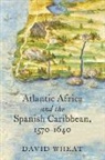 David Wheat - Atlantic Africa and the Spanish Caribbean, 1570-1640