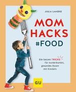 Julia Lanzke - Mom Hacks - Food - Die besten Tricks für kunterbuntes, gesundes Essen mit Kindern