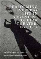 Victoria Lynn Garrett - Performing Everyday Life in Argentine Popular Theater, 1890-1934