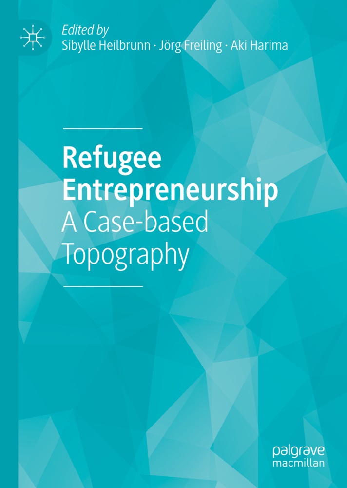 Jör Freiling, Jörg Freiling, Aki Harima, Sibylle Heilbrunn - Refugee Entrepreneurship A Case-based Topography