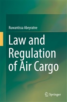 Ruwantissa Abeyratne - Law and Regulation of Air Cargo