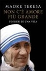 Teresa Di Calcutta (Santa) - Non c'è amore più grande. Pensieri di una vita