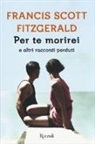 Francis Scott Fitzgerald, A. M. Daniel - Per te morirei e altri racconti perduti