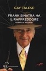 Gay Talese - Frank Sinatra ha il raffreddore. Ritratti e incontri