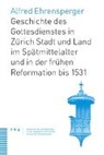 Alfred Ehrensperger - Geschichte des Gottesdienstes in Zürich Stadt und Land im Spätmittelalter und in der frühen Reformation bis 1531