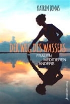 Katrin Jonas - Der Weg des Wassers - Frauen meditieren anders