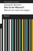 Georg W Bertram, Georg W. Bertram - Was ist der Mensch?. Warum wir nach uns fragen. [Was bedeutet das alles?]