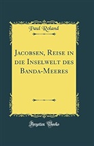 Paul Roland - Jacobsen, Reise in die Inselwelt des Banda-Meeres (Classic Reprint)