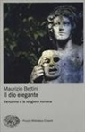Maurizio Bettini - Il dio elegante. Vertumno e la religione romana