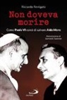 Riccardo Ferrigato - Non doveva morire. Come Paolo VI cercò di salvare Aldo Moro
