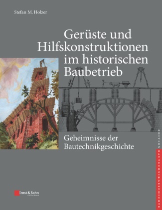 Stefan M Holzer, Stefan M. Holzer, Karl-Eugen Kurrer, Werner Lorenz, Karl-Euge Kurrer, Karl-Eugen Kurrer... - Gerüste und Hilfskonstruktionen im historischen Baubetrieb - Geheimnisse der Bautechnikgeschichte
