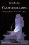 Davide Rondoni, O. Mazzonis - Via Crucis dell'amico