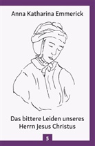 Anna Katharina Emmerick - Das bittere Leiden unseres Herrn Jesus Christus