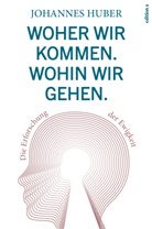 Johannes Huber - Woher wir kommen. Wohin wir gehen.