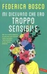 Federica Bosco - Mi dicevano che ero troppo sensibile. Per chi si sente sbagliato, un percorso per scoprire come tramutare l'ipersensibilità in una risorsa preziosa