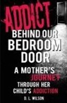 D. L. Wilson - Addict Behind Our Bedroom Door: A Mother's Journey Through Her Child's Addiction: Love, Fear, Struggle and Hope