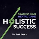 Ed Foreman - Holistic Success: Power Up Your Mental Game (Audio book)