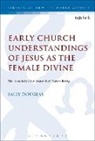 SALLY DOUGLAS, Sally (University of Divinity Douglas, Chris Keith - Early Church Understandings of Jesus as the Female Divine