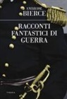 Ambrose Bierce - Racconti fantastici di guerra