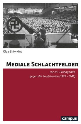 Olga Shtyrkina - Mediale Schlachtfelder - Die NS-Propaganda gegen die Sowjetunion (1939-1945). Dissertationsschrift