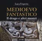 Luca Frigerio - Medioevo fantastico. Il drago e altri mostri