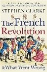 Stephen Clarke - The French Revolution and What Went Wrong
