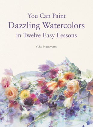 Yuko Nagayama,  Nagayama Yuko - You Can Paint Dazzling Watercolors in Twelve Easy Lessons