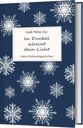 Andi Weiss, Andi (Hrsg.) Weiss, And Weiss, Andi Weiss - Im Dunkel scheint dein Licht - Wahre Weihnachtsgeschichten
