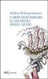 Arthur Schopenhauer - L' arte di ignorare il giudizio degli altri