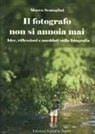 Marco Scataglini - Il fotografo non si annoia mai. Idee, riflessioni e aneddoti sulla fotografia